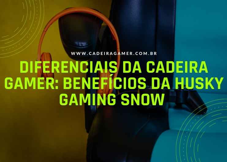 Diferenciais da Cadeira Gamer benefícios da Husky Gaming Snow 