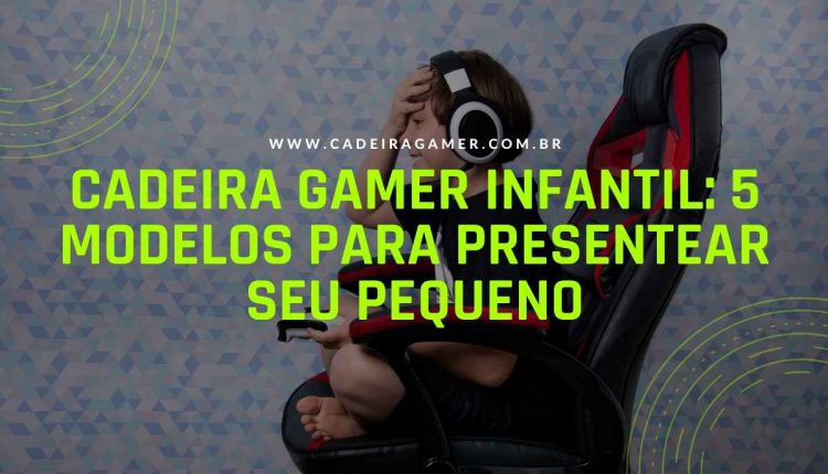 Cadeira gamer infantil 5 modelos para presentear seu pequeno