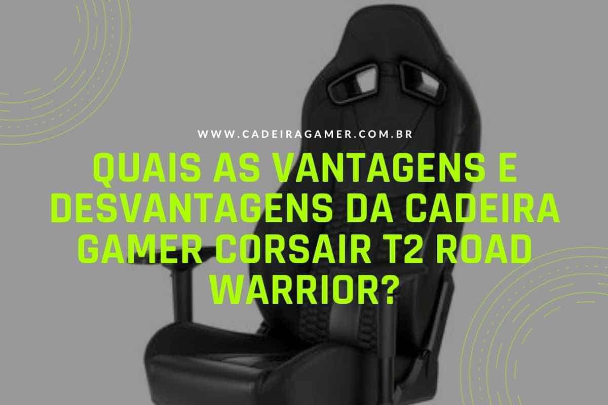 Quais as vantagens e desvantagens da Cadeira Gamer Corsair T2 Road Warrior