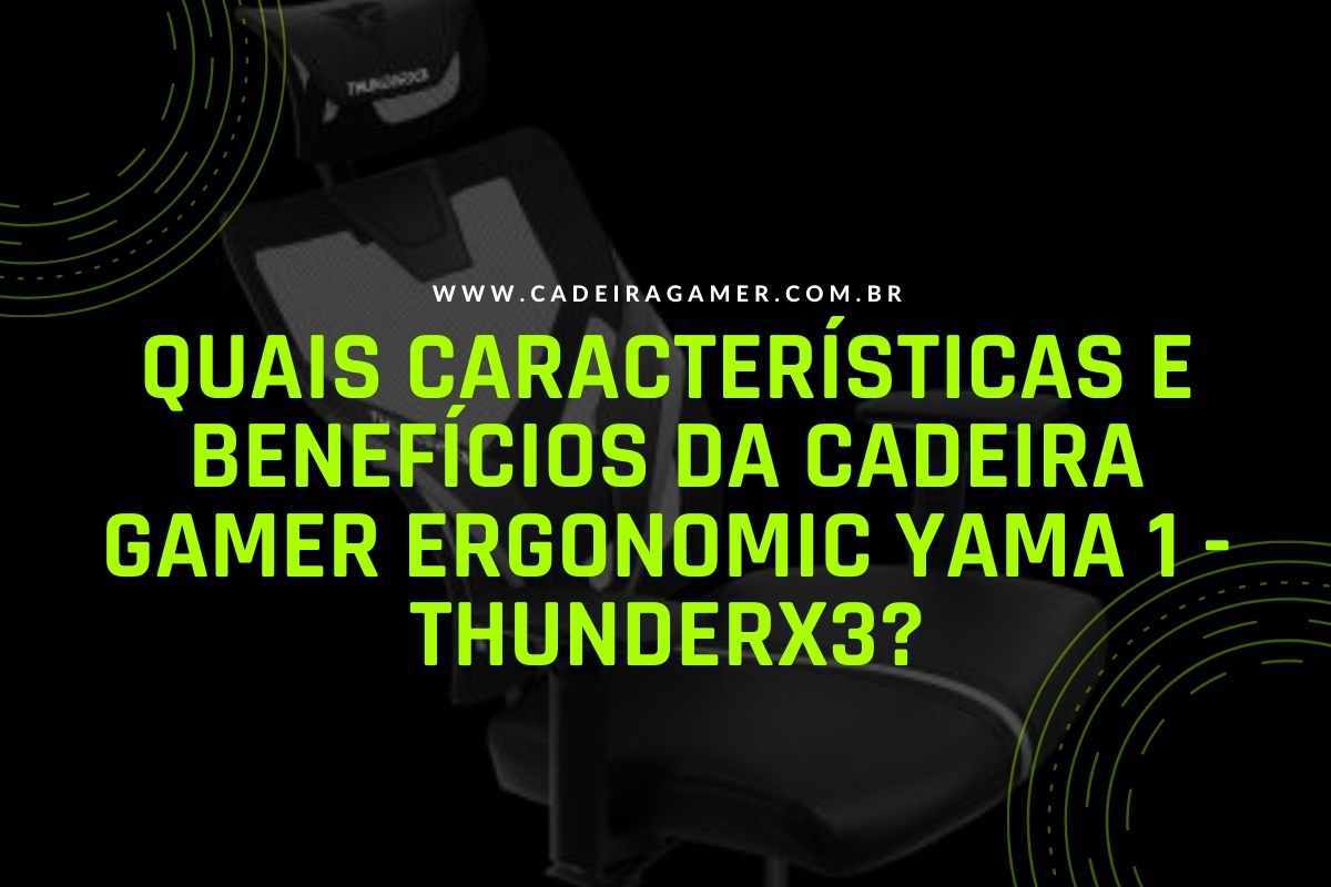 Quais características e benefícios da Cadeira Gamer Ergonomic Yama 1 - ThunderX3