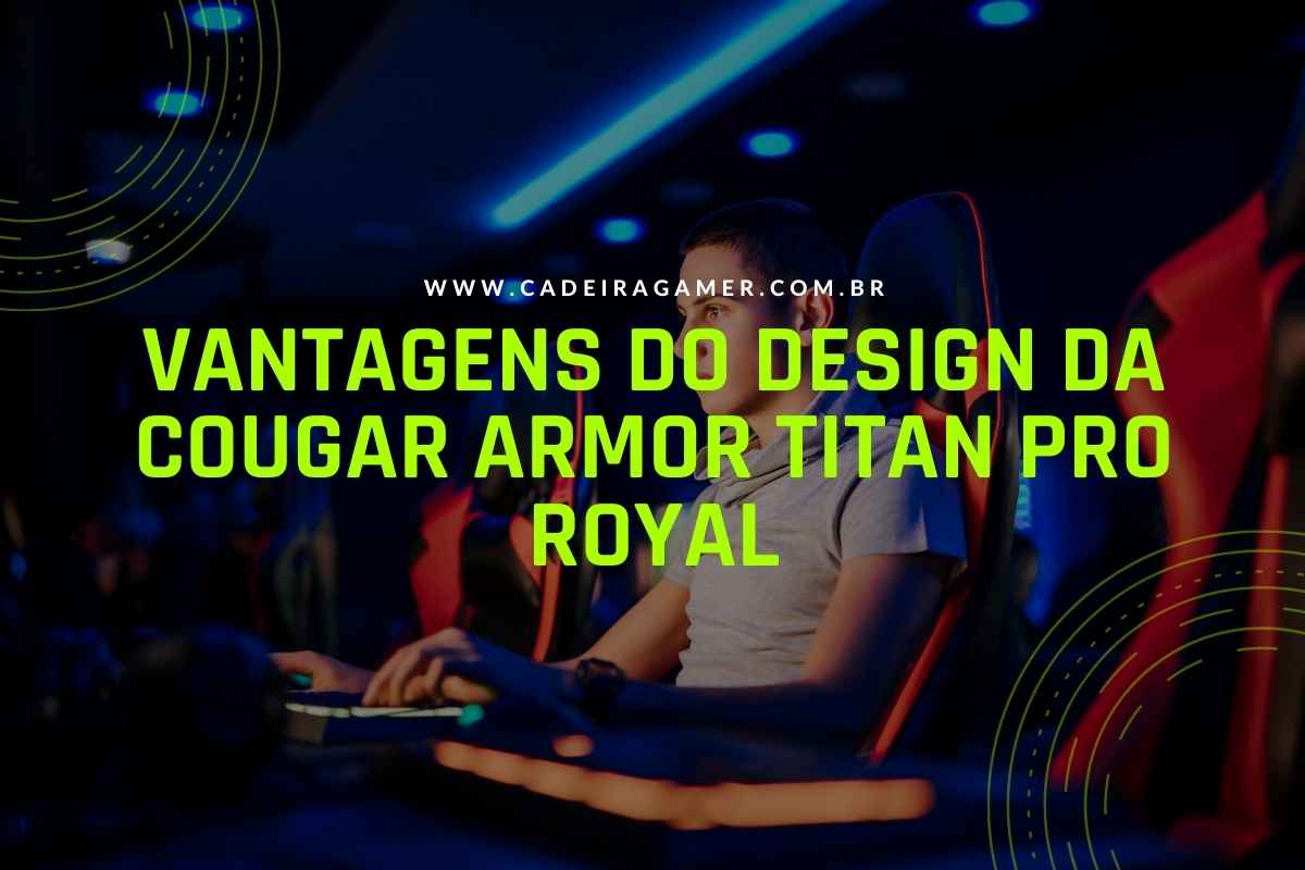 Vantagens do design da Cougar Armor Titan Pro Royal